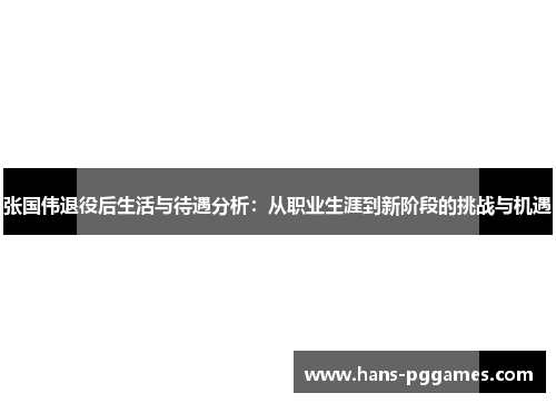 张国伟退役后生活与待遇分析：从职业生涯到新阶段的挑战与机遇