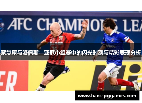 蔡慧康与洛佩斯:亚冠小组赛中的闪光时刻与精彩表现分析 蔡慧康与洛佩斯:亚冠小组赛中的闪光时刻与精彩表现分析