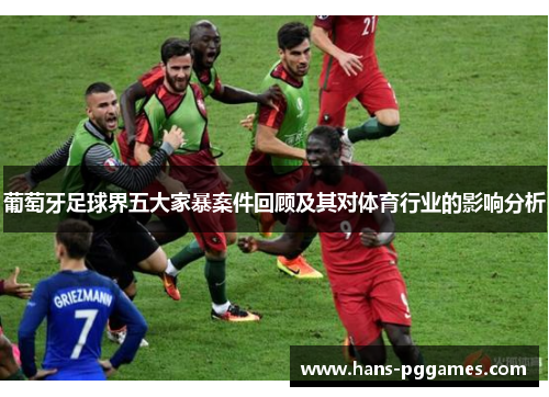 葡萄牙足球界五大家暴案件回顾及其对体育行业的影响分析 葡萄牙足球界五大家暴案件回顾及其对体育行业的影响分析