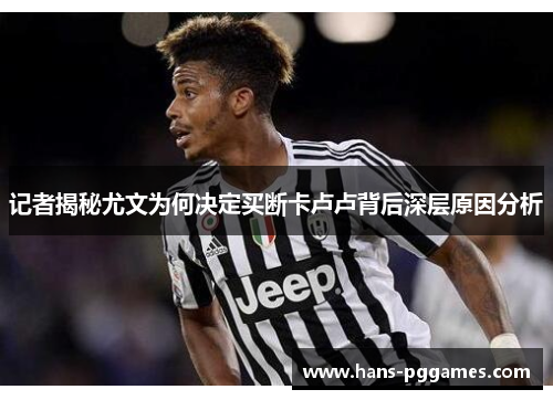 记者揭秘尤文为何决定买断卡卢卢背后深层原因分析 记者揭秘尤文为何决定买断卡卢卢背后深层原因分析