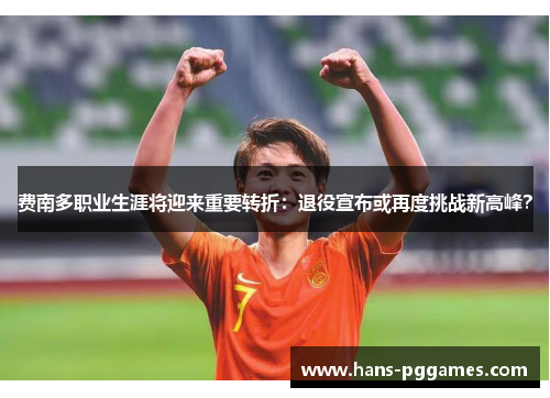 费南多职业生涯将迎来重要转折:退役宣布或再度挑战新高峰? 费南多职业生涯将迎来重要转折:退役宣布或再度挑战新高峰?