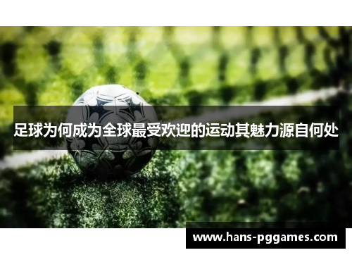 足球为何成为全球最受欢迎的运动其魅力源自何处 足球为何成为全球最受欢迎的运动其魅力源自何处