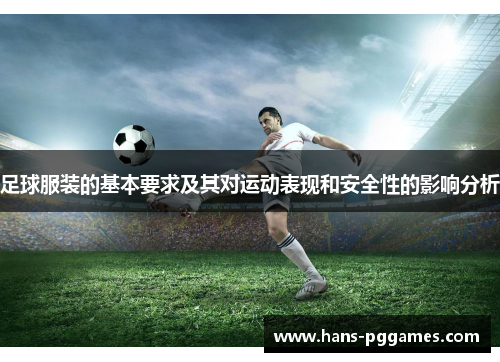 足球服装的基本要求及其对运动表现和安全性的影响分析 足球服装的基本要求及其对运动表现和安全性的影响分析