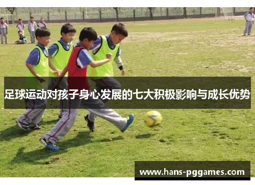 足球运动对孩子身心发展的七大积极影响与成长优势 足球运动对孩子身心发展的七大积极影响与成长优势