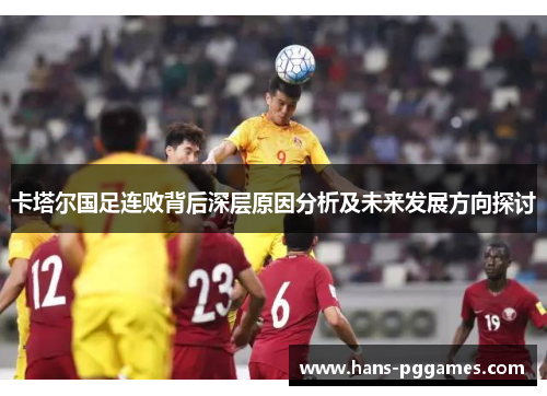 卡塔尔国足连败背后深层原因分析及未来发展方向探讨 卡塔尔国足连败背后深层原因分析及未来发展方向探讨