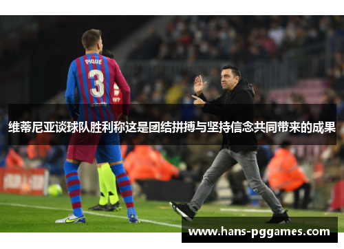 维蒂尼亚谈球队胜利称这是团结拼搏与坚持信念共同带来的成果