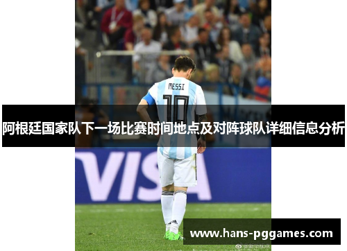 阿根廷国家队下一场比赛时间地点及对阵球队详细信息分析 阿根廷国家队下一场比赛时间地点及对阵球队详细信息分析