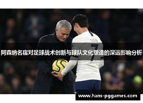 阿森纳名宿对足球战术创新与球队文化塑造的深远影响分析 阿森纳名宿对足球战术创新与球队文化塑造的深远影响分析