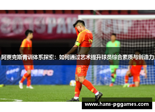 阿贾克斯青训体系探索：如何通过艺术提升球员综合素质与创造力