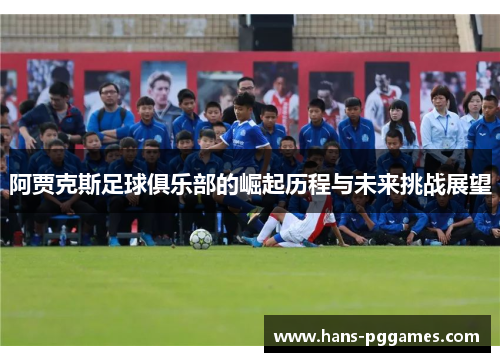 阿贾克斯足球俱乐部的崛起历程与未来挑战展望