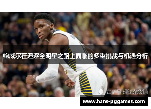 鲍威尔在追逐全明星之路上面临的多重挑战与机遇分析