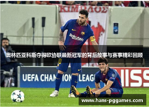 奥林匹亚科斯夺得欧协联最新冠军的背后故事与赛事精彩回顾