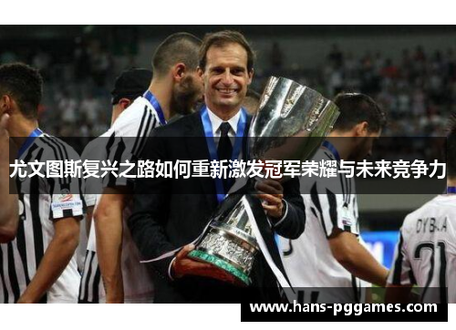 尤文图斯复兴之路如何重新激发冠军荣耀与未来竞争力