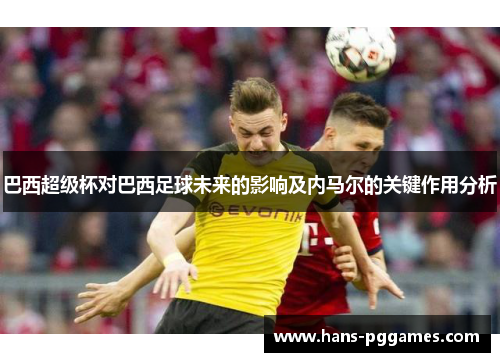 巴西超级杯对巴西足球未来的影响及内马尔的关键作用分析