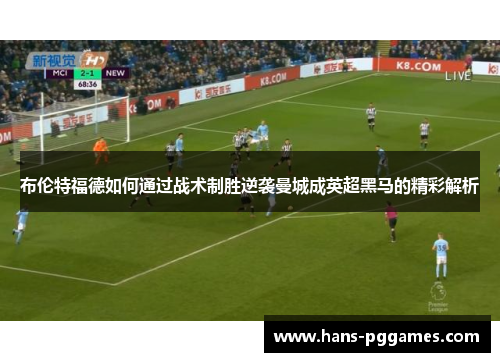 布伦特福德如何通过战术制胜逆袭曼城成英超黑马的精彩解析