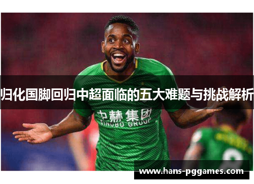 归化国脚回归中超面临的五大难题与挑战解析