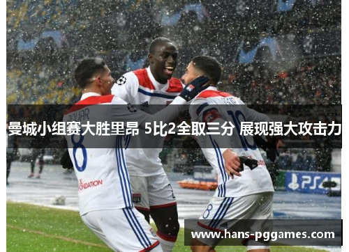 曼城小组赛大胜里昂 5比2全取三分 展现强大攻击力