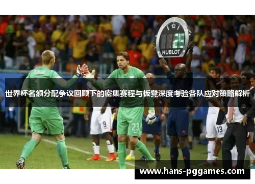 世界杯名额分配争议回顾下的密集赛程与板凳深度考验各队应对策略解析