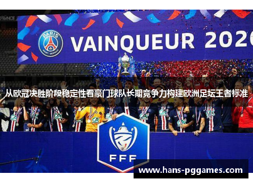 从欧冠决胜阶段稳定性看豪门球队长期竞争力构建欧洲足坛王者标准