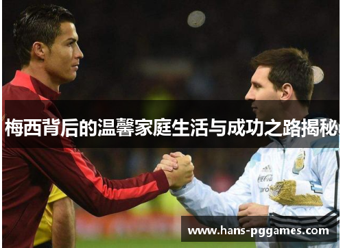 梅西背后的温馨家庭生活与成功之路揭秘