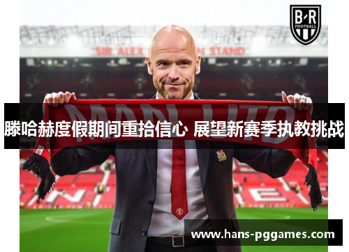 滕哈赫度假期间重拾信心 展望新赛季执教挑战