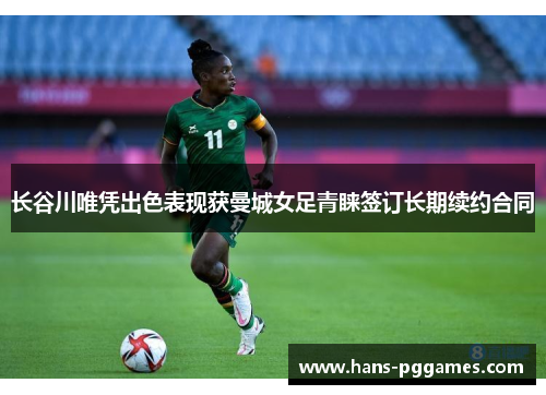 长谷川唯凭出色表现获曼城女足青睐签订长期续约合同
