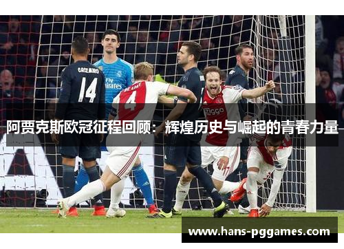 阿贾克斯欧冠征程回顾：辉煌历史与崛起的青春力量