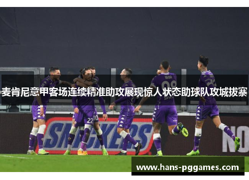 麦肯尼意甲客场连续精准助攻展现惊人状态助球队攻城拔寨 麦肯尼意甲客场连续精准助攻展现惊人状态助球队攻城拔寨