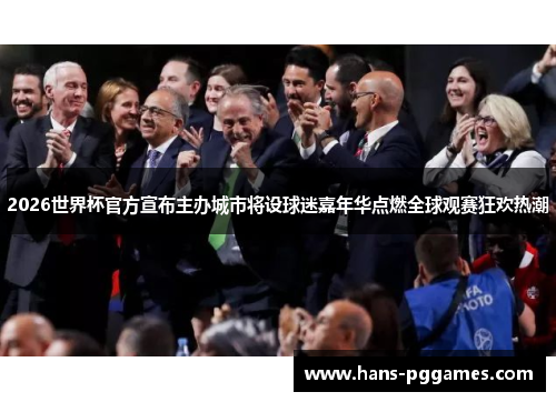 2026世界杯官方宣布主办城市将设球迷嘉年华点燃全球观赛狂欢热潮 2026世界杯官方宣布主办城市将设球迷嘉年华点燃全球观赛狂欢热潮