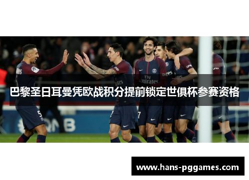巴黎圣日耳曼凭欧战积分提前锁定世俱杯参赛资格 巴黎圣日耳曼凭欧战积分提前锁定世俱杯参赛资格