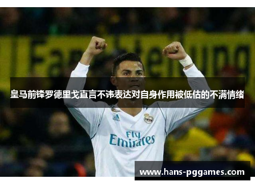 皇马前锋罗德里戈直言不讳表达对自身作用被低估的不满情绪