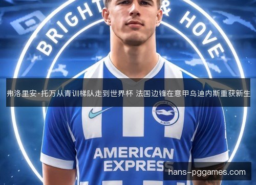 弗洛里安·托万从青训梯队走到世界杯 法国边锋在意甲乌迪内斯重获新生